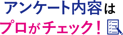 アンケート内容はプロがチェック！