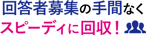 回答者募集の手間なくスピーディに回収！